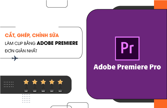 Cắt, Ghép, Chỉnh Sửa Làm Clip Bằng Adobe Premiere Đơn Giản Nhất